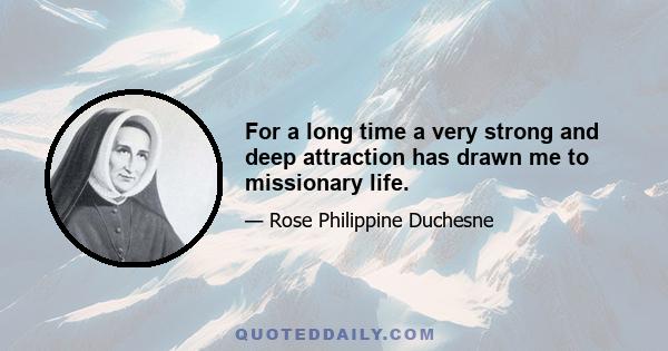 For a long time a very strong and deep attraction has drawn me to missionary life.