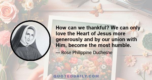 How can we thankful? We can only love the Heart of Jesus more generously and by our union with Him, become the most humble.