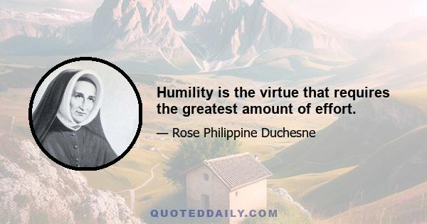 Humility is the virtue that requires the greatest amount of effort.