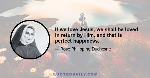 If we love Jesus, we shall be loved in return by Him, and that is perfect happiness.