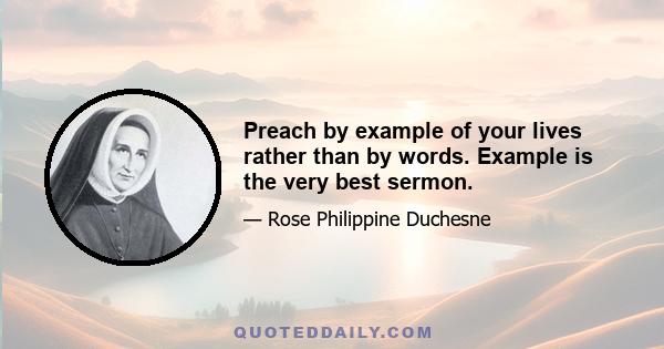 Preach by example of your lives rather than by words. Example is the very best sermon.