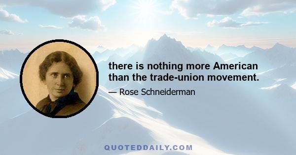 there is nothing more American than the trade-union movement.