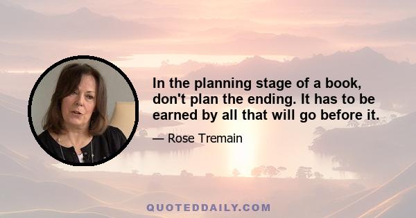 In the planning stage of a book, don't plan the ending. It has to be earned by all that will go before it.