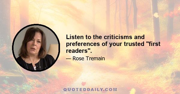 Listen to the criticisms and preferences of your trusted first readers.