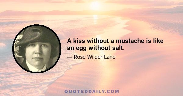 A kiss without a mustache is like an egg without salt.