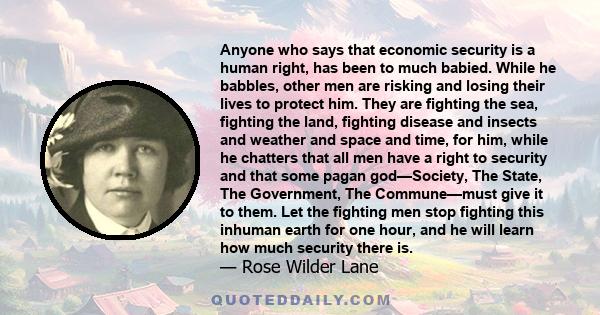 Anyone who says that economic security is a human right, has been to much babied. While he babbles, other men are risking and losing their lives to protect him. They are fighting the sea, fighting the land, fighting