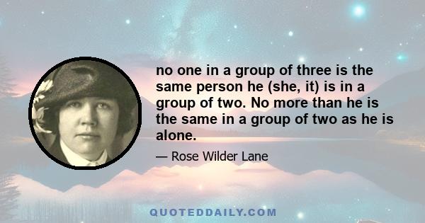 no one in a group of three is the same person he (she, it) is in a group of two. No more than he is the same in a group of two as he is alone.