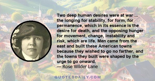 Two deep human desires were at war ... the longing for stability, for form, for permanence, which in its essence is the desire for death, and the opposing hunger for movement, change, instability and risk, which are