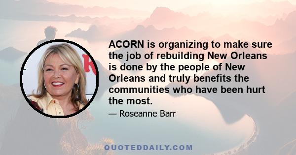 ACORN is organizing to make sure the job of rebuilding New Orleans is done by the people of New Orleans and truly benefits the communities who have been hurt the most.