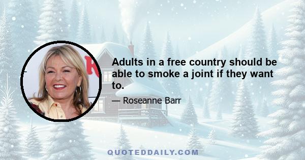 Adults in a free country should be able to smoke a joint if they want to.