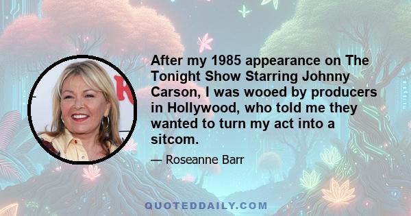 After my 1985 appearance on The Tonight Show Starring Johnny Carson, I was wooed by producers in Hollywood, who told me they wanted to turn my act into a sitcom.