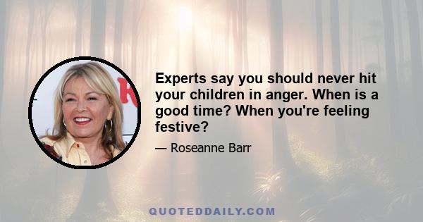 Experts say you should never hit your children in anger. When is a good time? When you're feeling festive?