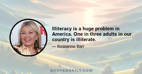 Illiteracy is a huge problem in America. One in three adults in our country is illiterate.