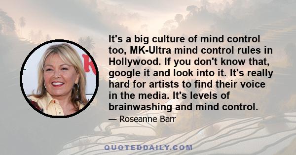 It's a big culture of mind control too, MK-Ultra mind control rules in Hollywood. If you don't know that, google it and look into it. It's really hard for artists to find their voice in the media. It's levels of