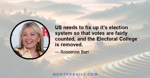 US needs to fix up it's election system so that votes are fairly counted, and the Electoral College is removed.