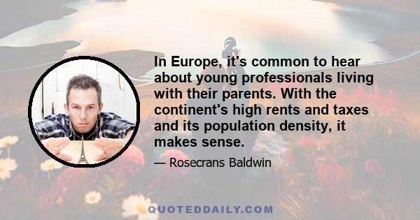 In Europe, it's common to hear about young professionals living with their parents. With the continent's high rents and taxes and its population density, it makes sense.