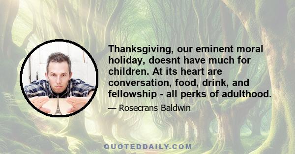 Thanksgiving, our eminent moral holiday, doesnt have much for children. At its heart are conversation, food, drink, and fellowship - all perks of adulthood.