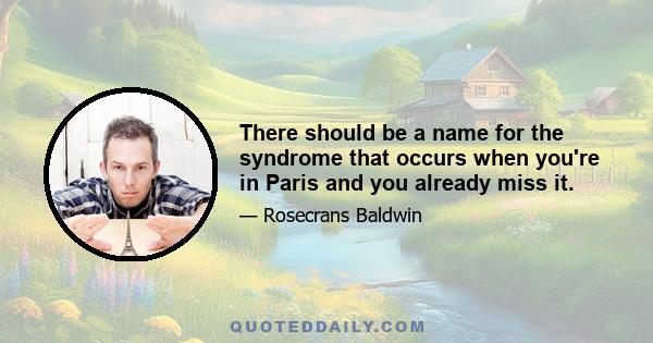 There should be a name for the syndrome that occurs when you're in Paris and you already miss it.