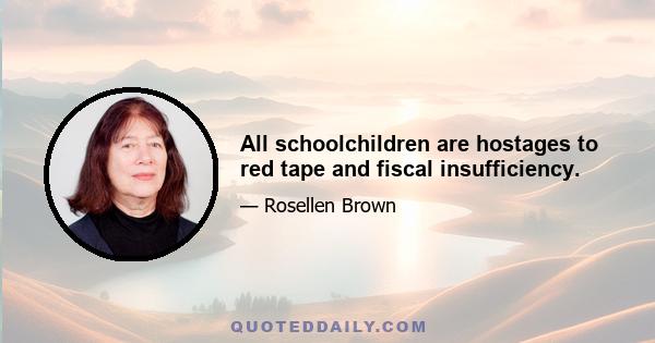 All schoolchildren are hostages to red tape and fiscal insufficiency.