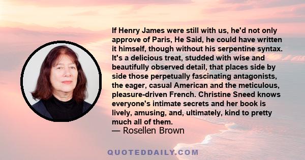 If Henry James were still with us, he'd not only approve of Paris, He Said, he could have written it himself, though without his serpentine syntax. It's a delicious treat, studded with wise and beautifully observed