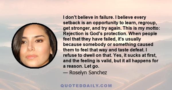 I don't believe in failure. I believe every setback is an opportunity to learn, regroup, get stronger, and try again.