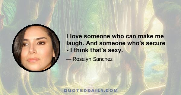 I love someone who can make me laugh. And someone who's secure - I think that's sexy.