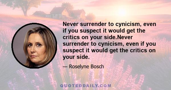 Never surrender to cynicism, even if you suspect it would get the critics on your side.Never surrender to cynicism, even if you suspect it would get the critics on your side.