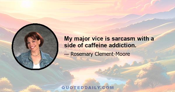 My major vice is sarcasm with a side of caffeine addiction.