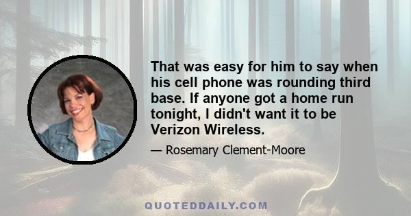 That was easy for him to say when his cell phone was rounding third base. If anyone got a home run tonight, I didn't want it to be Verizon Wireless.