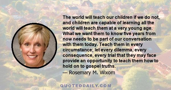 The world will teach our children if we do not, and children are capable of learning all the world will teach them at a very young age. What we want them to know five years from now needs to be part of our conversation