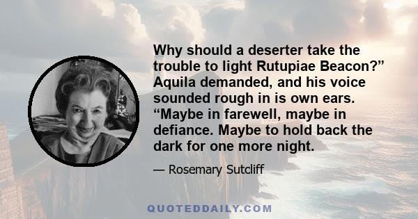 Why should a deserter take the trouble to light Rutupiae Beacon?” Aquila demanded, and his voice sounded rough in is own ears. “Maybe in farewell, maybe in defiance. Maybe to hold back the dark for one more night.