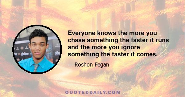 Everyone knows the more you chase something the faster it runs and the more you ignore something the faster it comes.