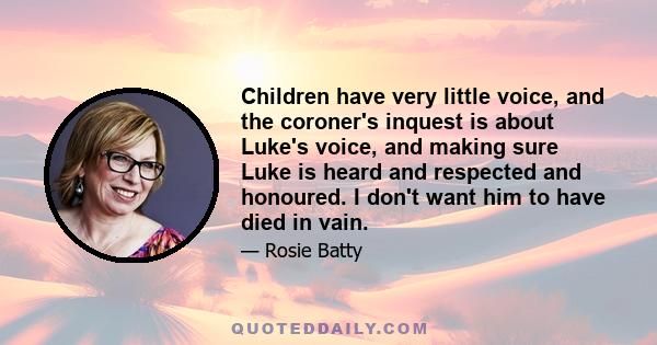 Children have very little voice, and the coroner's inquest is about Luke's voice, and making sure Luke is heard and respected and honoured. I don't want him to have died in vain.