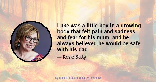 Luke was a little boy in a growing body that felt pain and sadness and fear for his mum, and he always believed he would be safe with his dad.