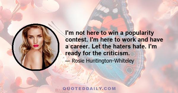 I'm not here to win a popularity contest. I'm here to work and have a career. Let the haters hate. I'm ready for the criticism.