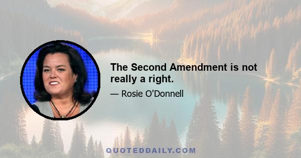 The Second Amendment is not really a right.