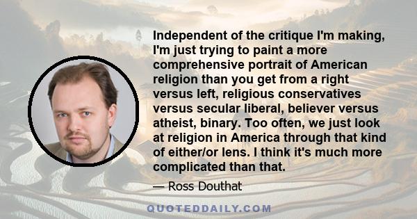 Independent of the critique I'm making, I'm just trying to paint a more comprehensive portrait of American religion than you get from a right versus left, religious conservatives versus secular liberal, believer versus