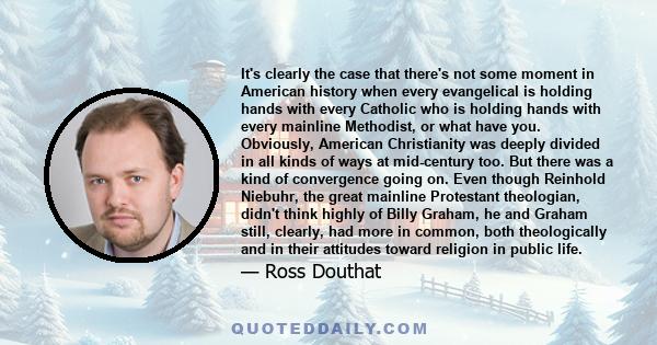 It's clearly the case that there's not some moment in American history when every evangelical is holding hands with every Catholic who is holding hands with every mainline Methodist, or what have you. Obviously,