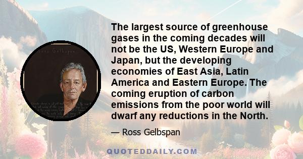 The largest source of greenhouse gases in the coming decades will not be the US, Western Europe and Japan, but the developing economies of East Asia, Latin America and Eastern Europe. The coming eruption of carbon