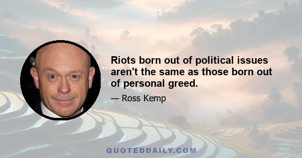 Riots born out of political issues aren't the same as those born out of personal greed.