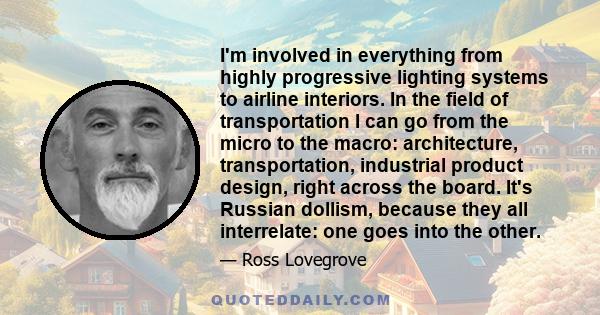 I'm involved in everything from highly progressive lighting systems to airline interiors. In the field of transportation I can go from the micro to the macro: architecture, transportation, industrial product design,