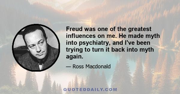 Freud was one of the greatest influences on me. He made myth into psychiatry, and I've been trying to turn it back into myth again.