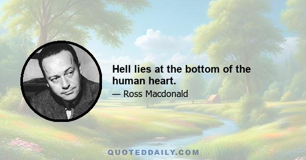 Hell lies at the bottom of the human heart.