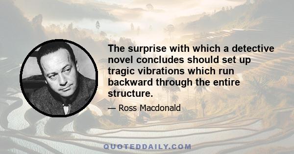 The surprise with which a detective novel concludes should set up tragic vibrations which run backward through the entire structure.