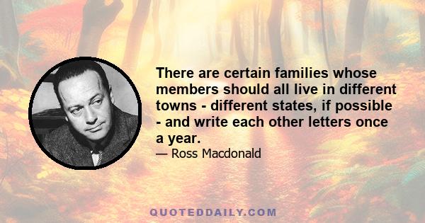 There are certain families whose members should all live in different towns - different states, if possible - and write each other letters once a year.