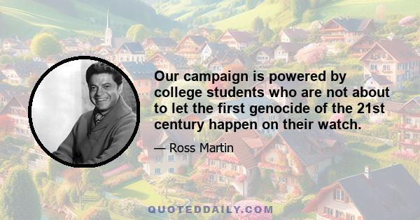 Our campaign is powered by college students who are not about to let the first genocide of the 21st century happen on their watch.