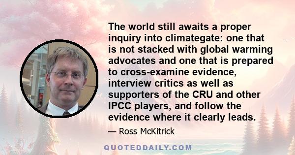 The world still awaits a proper inquiry into climategate: one that is not stacked with global warming advocates and one that is prepared to cross-examine evidence, interview critics as well as supporters of the CRU and