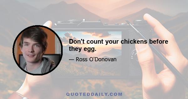 Don't count your chickens before they egg.