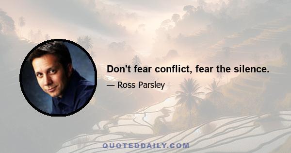 Don't fear conflict, fear the silence.