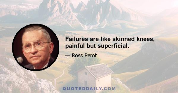 Failures are like skinned knees, painful but superficial.